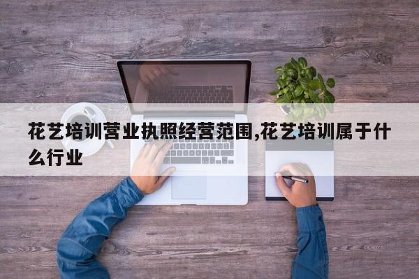 花艺培训营业执照经营范围,花艺培训属于什么行业