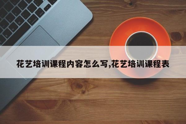 花艺培训课程内容怎么写,花艺培训课程表